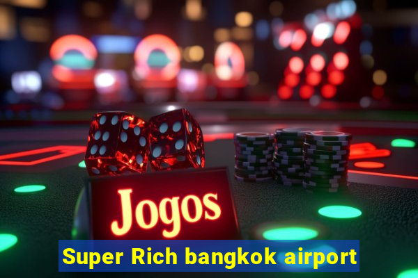 Super Rich bangkok airport